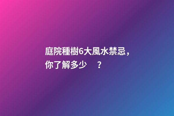 庭院種樹6大風水禁忌，你了解多少？